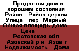 Продается дом в хорошем состоянии › Район ­ Район церкви › Улица ­ пер. Мирный › Общая площадь дома ­ 90 › Цена ­ 3 500 000 - Ростовская обл., Азовский р-н, Азов г. Недвижимость » Дома, коттеджи, дачи продажа   
